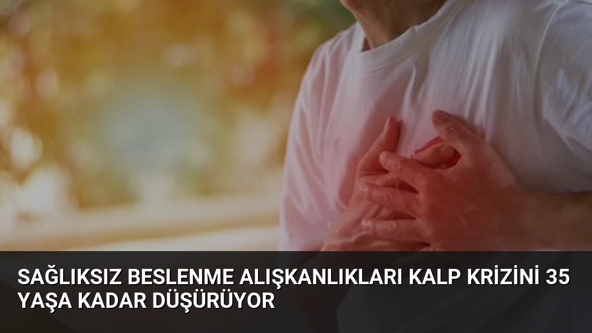 Sağlıksız Beslenme Alışkanlıkları Kalp Krizini 35 Yaşa Kadar Düşürüyor