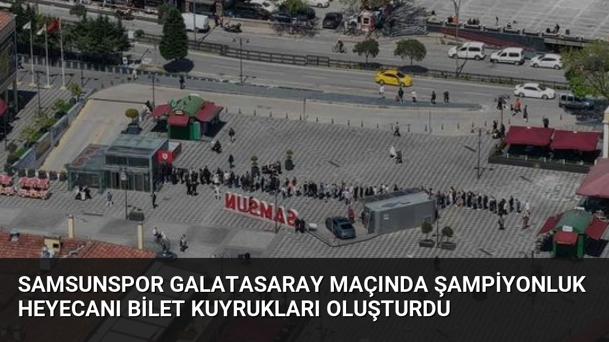 Samsunspor Galatasaray Maçında Şampiyonluk Heyecanı Bilet Kuyrukları Oluşturdu