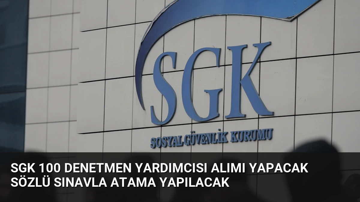 SGK 100 Denetmen Yardımcısı Alımı Yapacak Sözlü Sınavla Atama Yapılacak