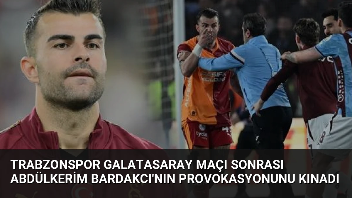 Trabzonspor Galatasaray Maçı Sonrası Abdülkerim Bardakcı’nın Provokasyonunu Kınadı