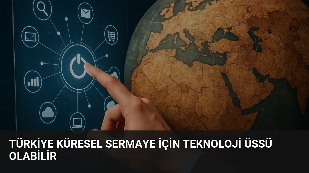 Türkiye Küresel Sermaye İçin Teknoloji Üssü Olabilir