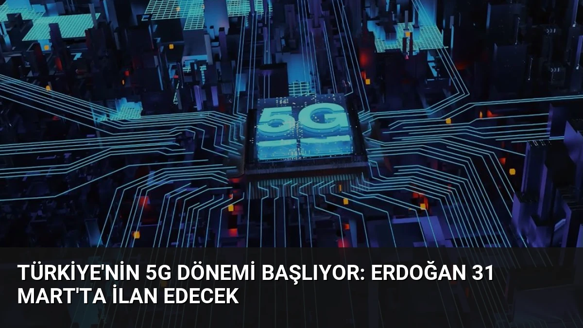 Türkiye’nin 5G Dönemi Başlıyor: Erdoğan 31 Mart’ta İlan Edecek