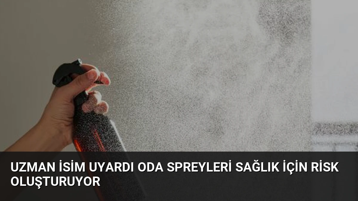 Uzman isim uyardı Oda spreyleri sağlık için risk oluşturuyor