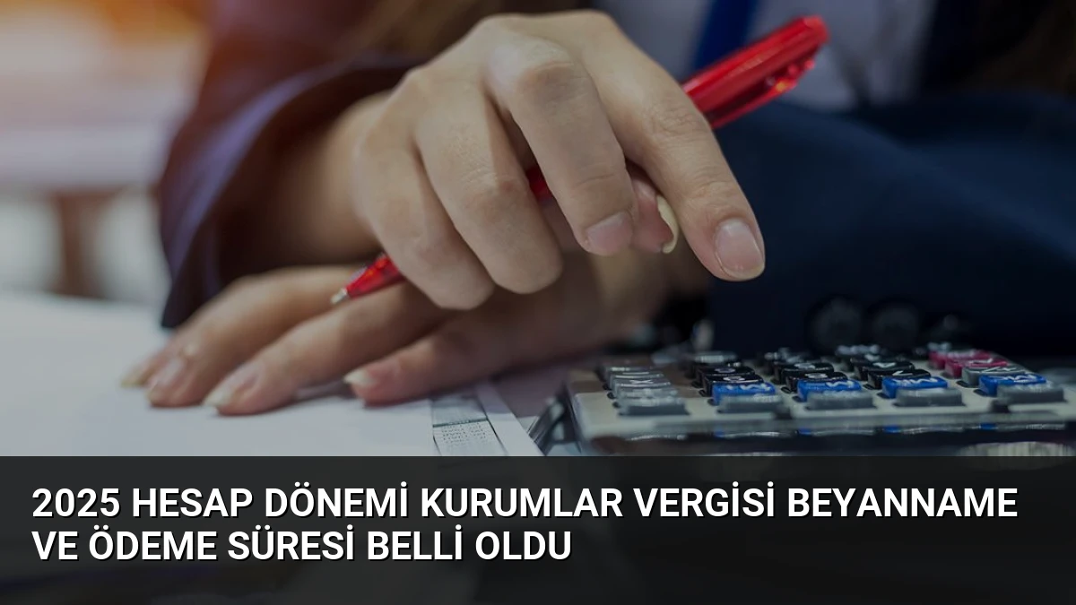 2025 Hesap Dönemi Kurumlar Vergisi Beyanname ve Ödeme Süresi Belli Oldu