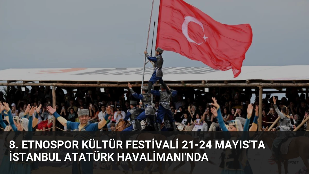 8. Etnospor Kültür Festivali 21-24 Mayıs’ta İstanbul Atatürk Havalimanı’nda