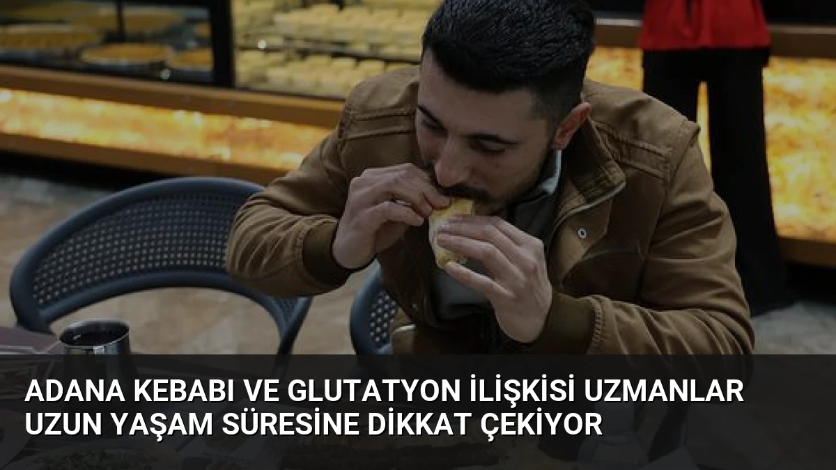 Adana Kebabı ve Glutatyon İlişkisi Uzmanlar Uzun Yaşam Süresine Dikkat Çekiyor