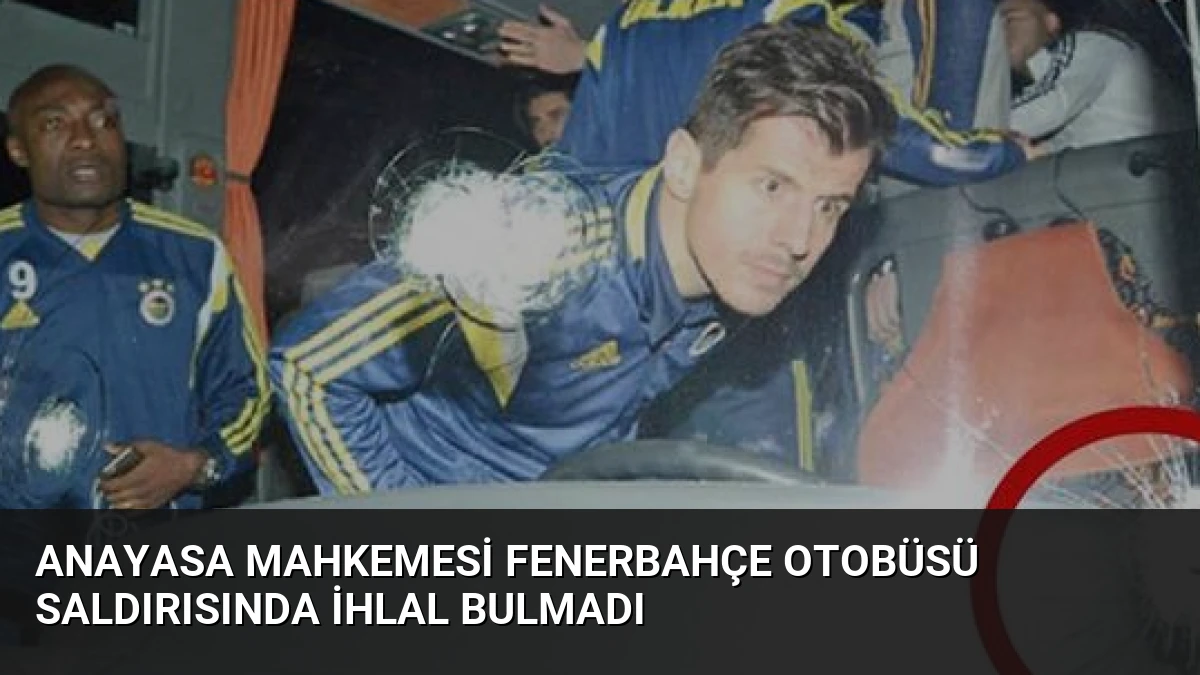 Anayasa Mahkemesi Fenerbahçe Otobüsü Saldırısında İhlal Bulmadı