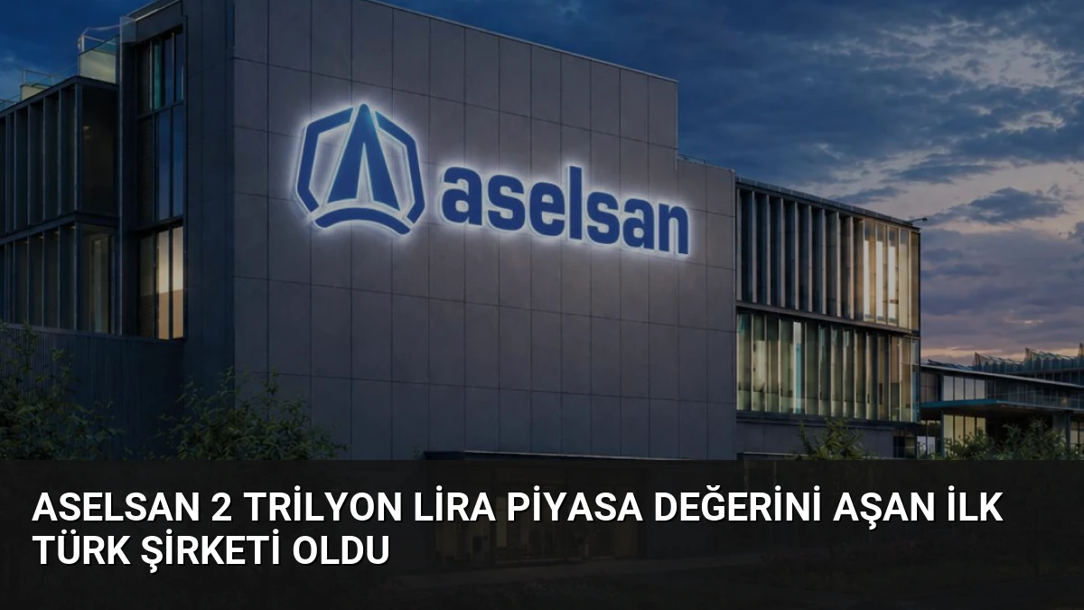 ASELSAN 2 Trilyon Lira Piyasa Değerini Aşan İlk Türk Şirketi Oldu