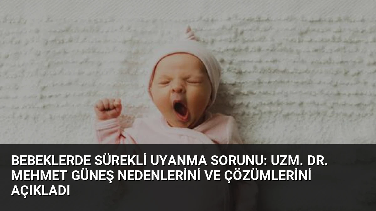 Bebeklerde Sürekli Uyanma Sorunu: Uzm. Dr. Mehmet Güneş Nedenlerini ve Çözümlerini Açıkladı