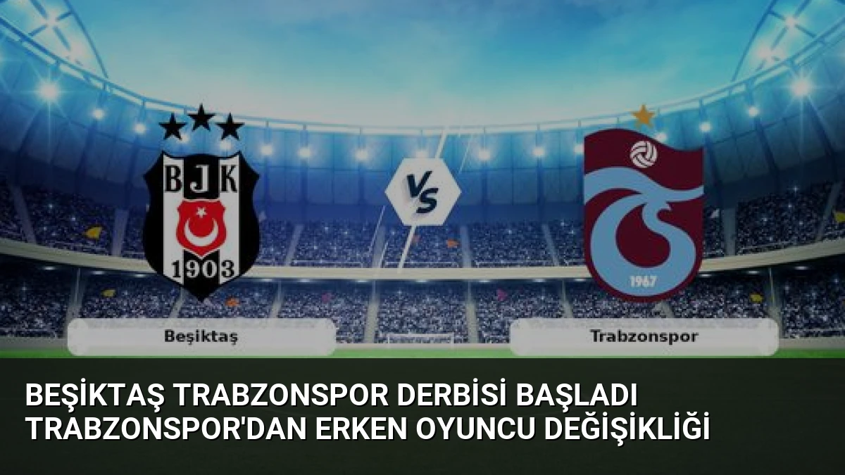 Beşiktaş Trabzonspor Derbisi Başladı Trabzonspor’dan Erken Oyuncu Değişikliği