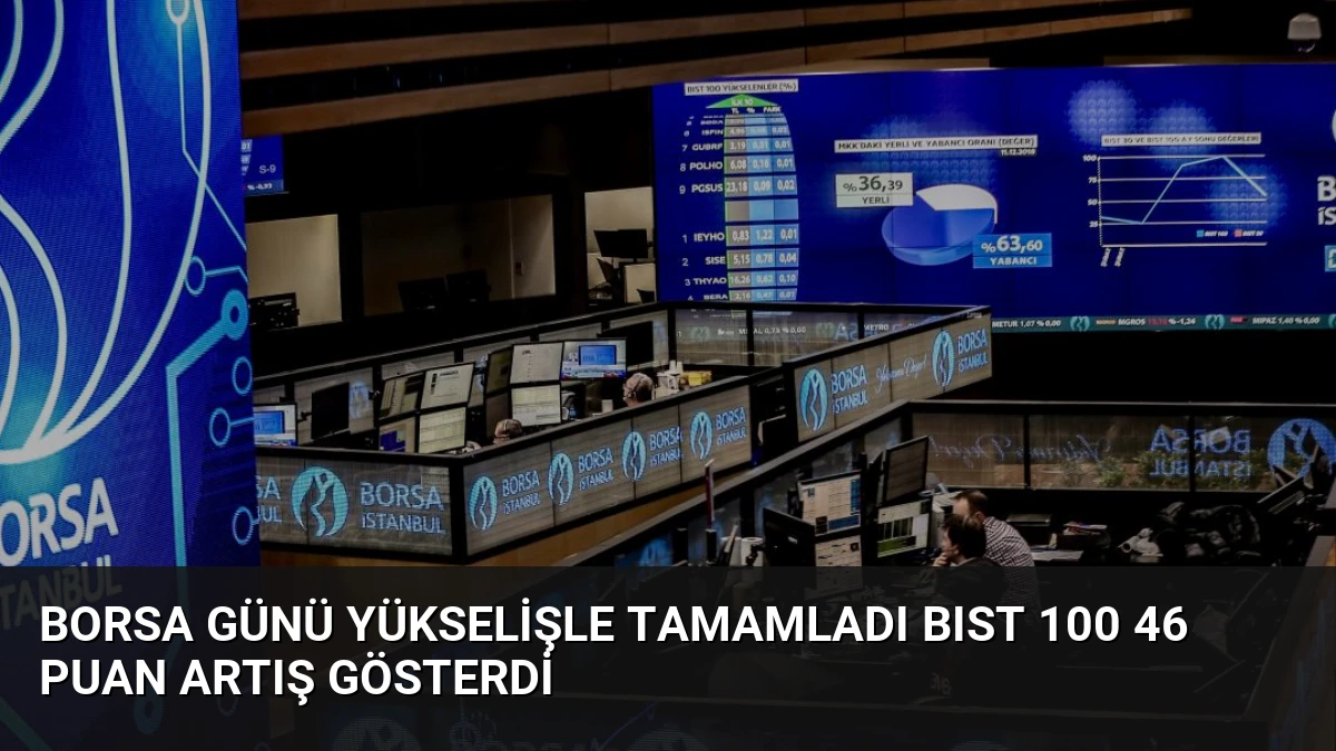 Borsa Günü Yükselişle Tamamladı BIST 100 46 Puan Artış Gösterdi