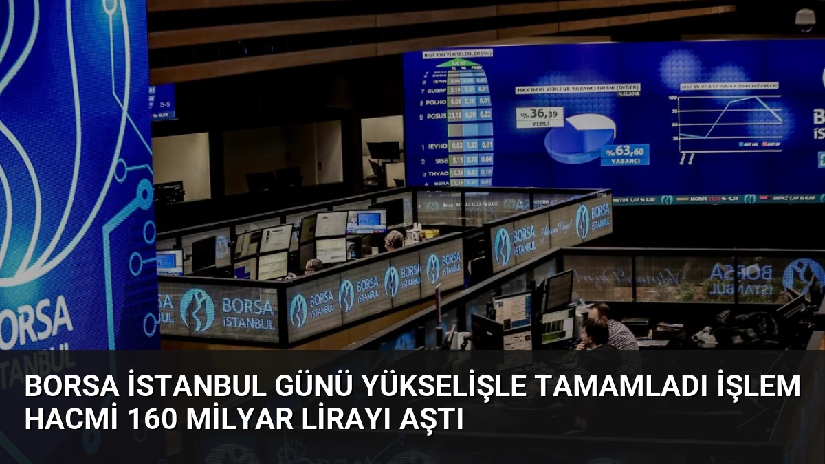 Borsa İstanbul Günü Yükselişle Tamamladı İşlem Hacmi 160 Milyar Lirayı Aştı