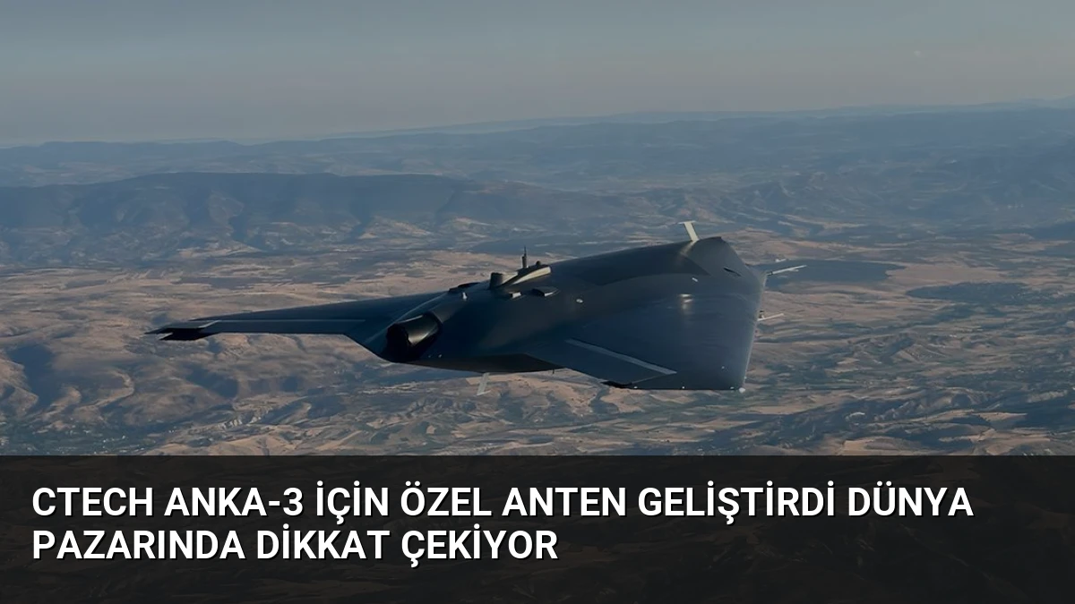 CTECH ANKA-3 İçin Özel Anten Geliştirdi Dünya Pazarında Dikkat Çekiyor
