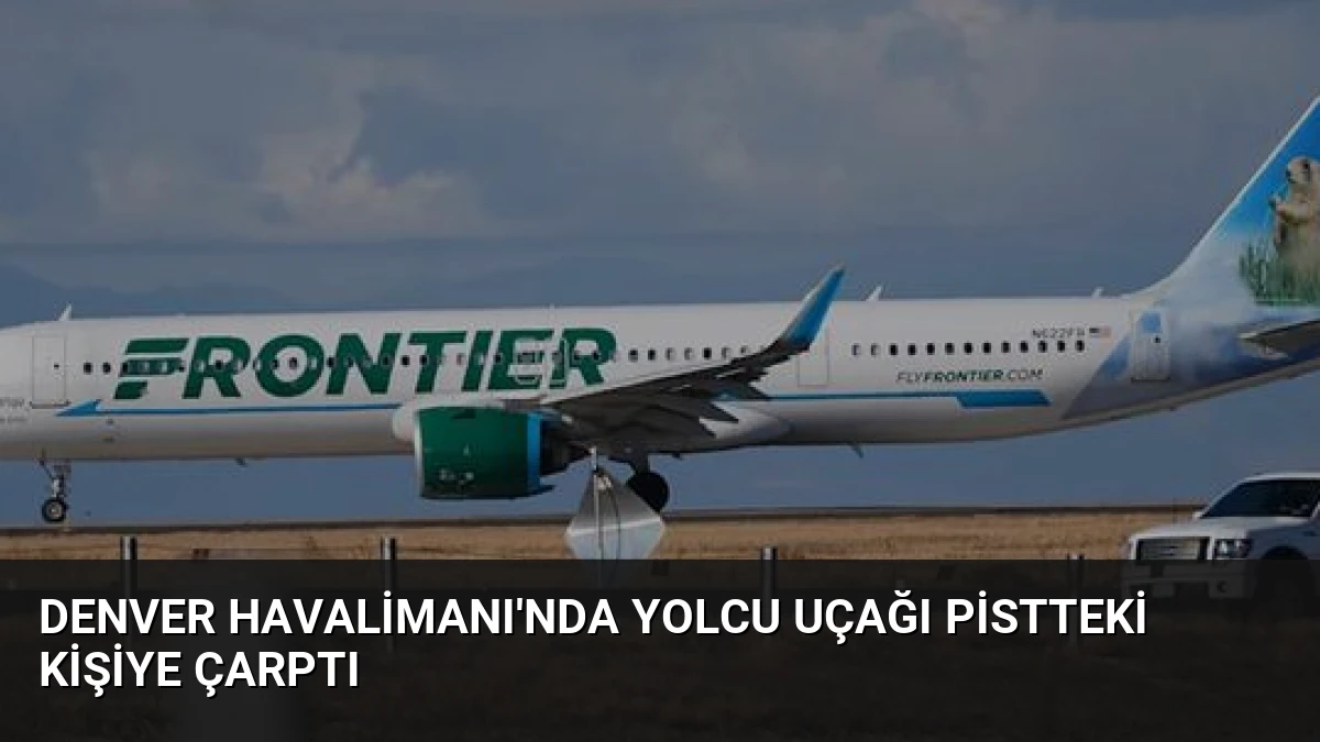 Denver Havalimanı’nda Yolcu Uçağı Pistteki Kişiye Çarptı