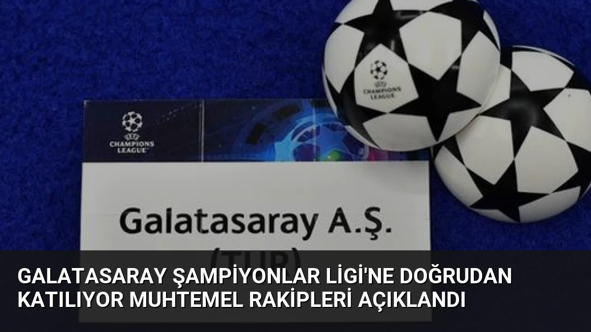 Galatasaray Şampiyonlar Ligi’ne Doğrudan Katılıyor Muhtemel Rakipleri Açıklandı