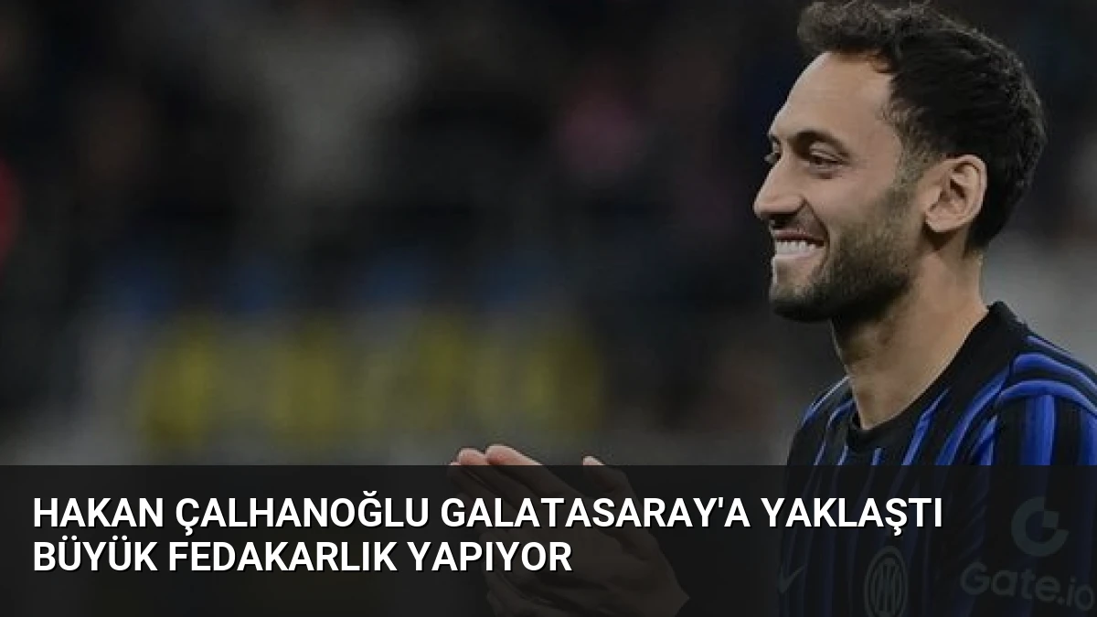 Hakan Çalhanoğlu Galatasaray’a Yaklaştı Büyük Fedakarlık Yapıyor