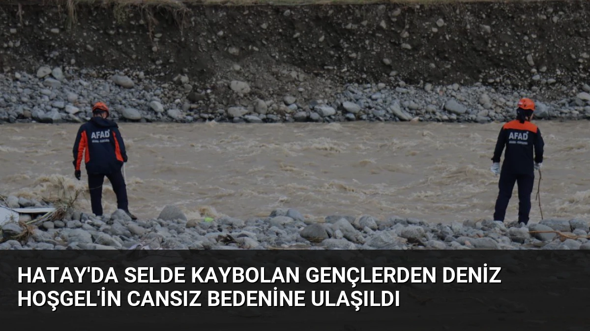 Hatay’da Selde Kaybolan Gençlerden Deniz Hoşgel’in Cansız Bedenine Ulaşıldı