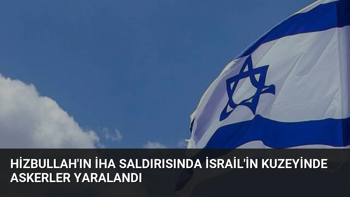 Hizbullah’ın İHA Saldırısında İsrail’in Kuzeyinde Askerler Yaralandı