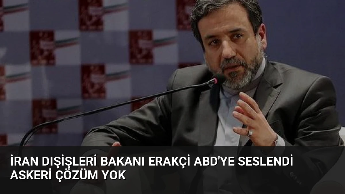 İran Dışişleri Bakanı Erakçi ABD’ye Seslendi Askeri Çözüm Yok