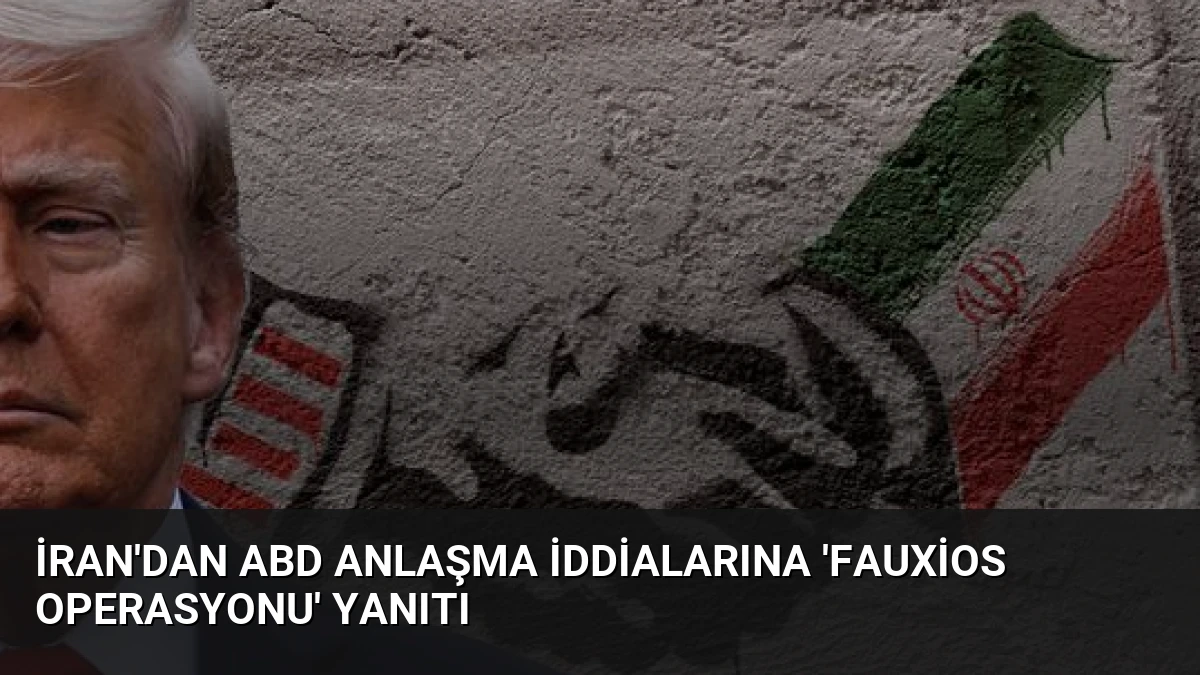 İran’dan ABD Anlaşma İddialarına ‘Fauxios Operasyonu’ Yanıtı