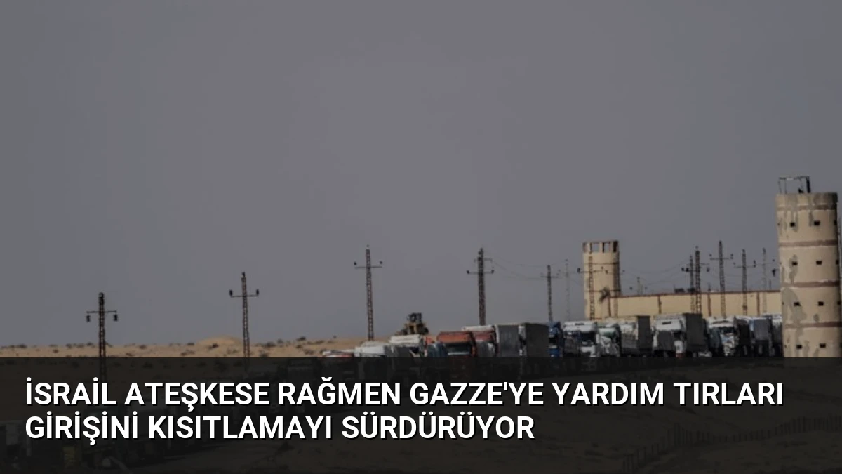 İsrail Ateşkese Rağmen Gazze’ye Yardım Tırları Girişini Kısıtlamayı Sürdürüyor