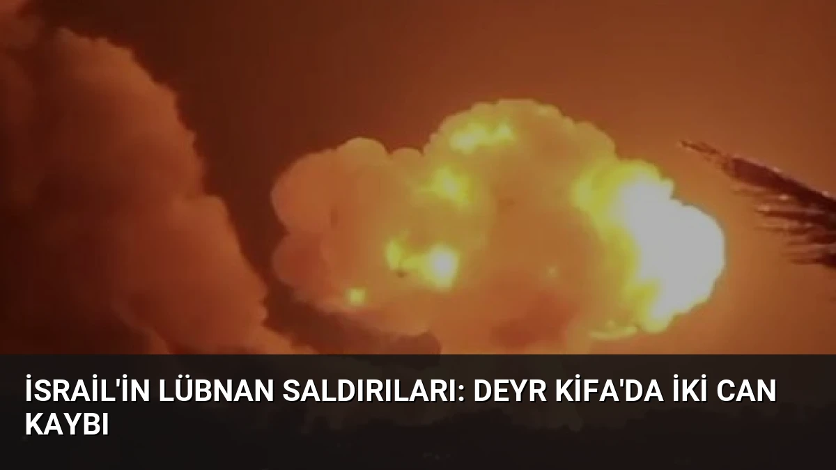 İsrail’in Lübnan Saldırıları: Deyr Kifa’da İki Can Kaybı