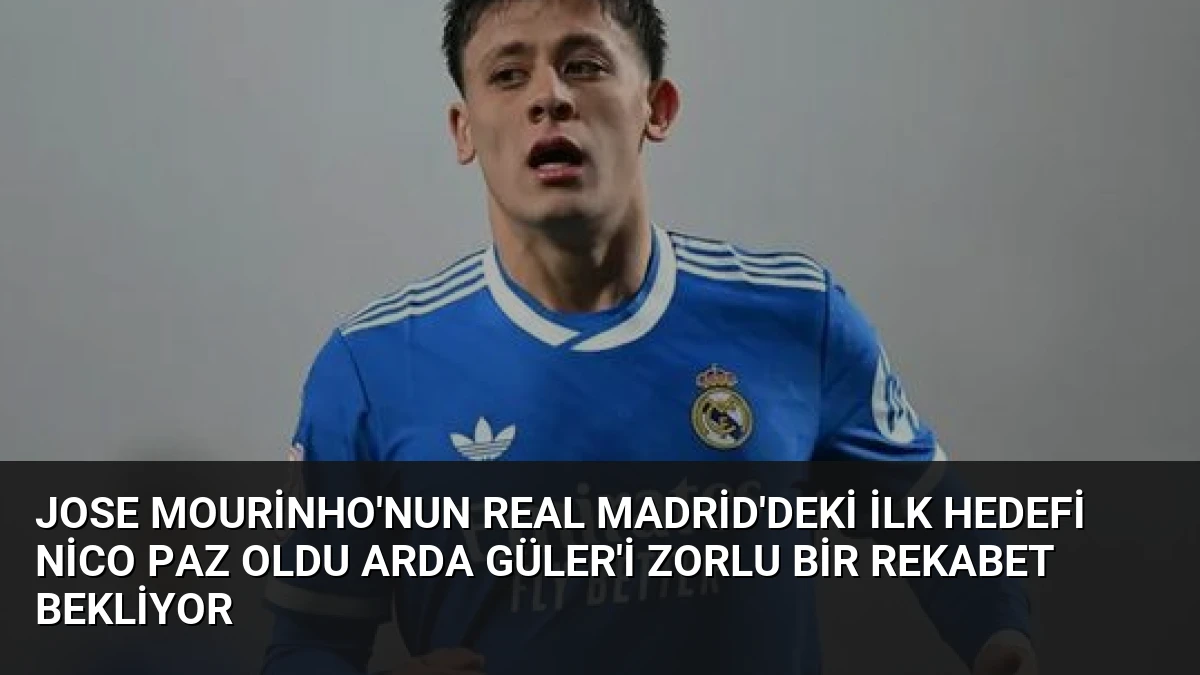 Jose Mourinho’nun Real Madrid’deki İlk Hedefi Nico Paz Oldu Arda Güler’i Zorlu Bir Rekabet Bekliyor