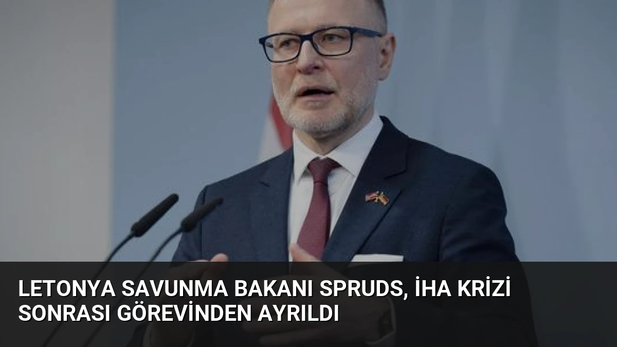 Letonya Savunma Bakanı Spruds, İHA Krizi Sonrası Görevinden Ayrıldı