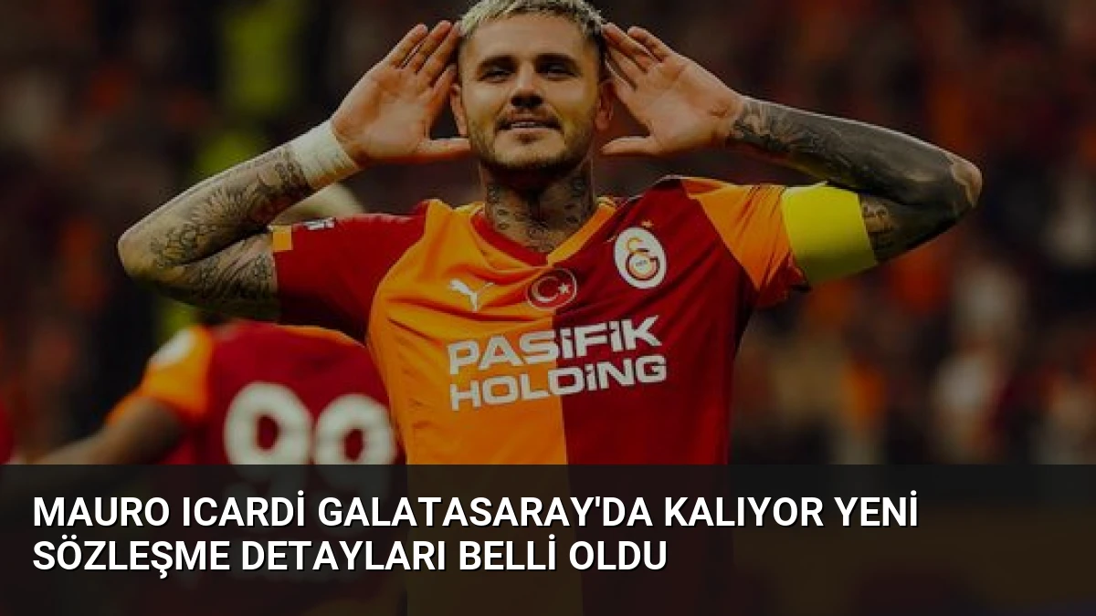 Mauro Icardi Galatasaray’da Kalıyor Yeni Sözleşme Detayları Belli Oldu