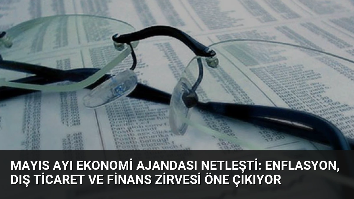 Mayıs Ayı Ekonomi Ajandası Netleşti: Enflasyon, Dış Ticaret ve Finans Zirvesi Öne Çıkıyor