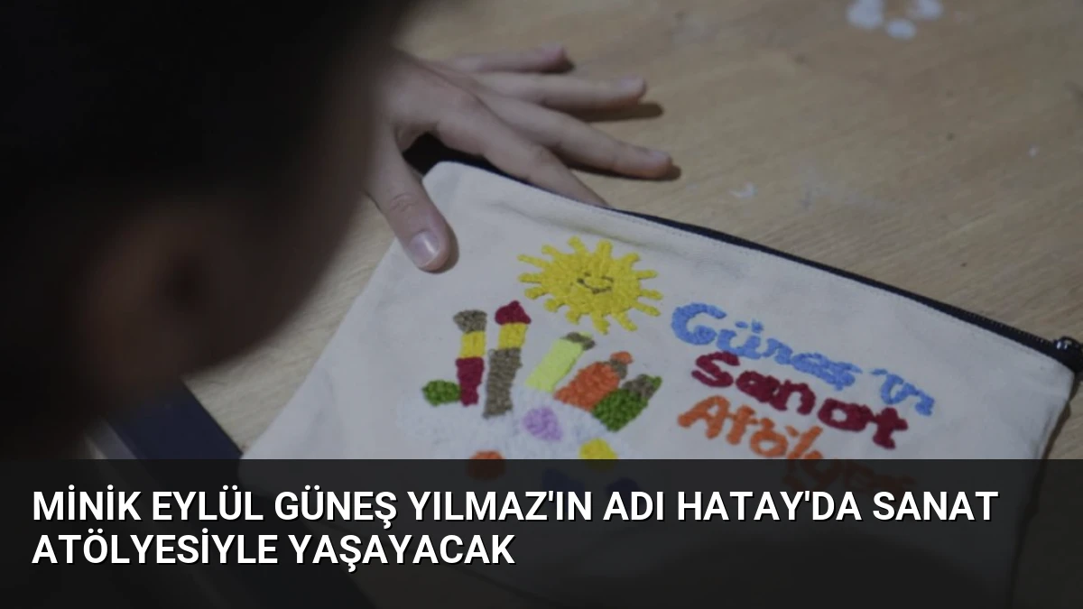 Minik Eylül Güneş Yılmaz’ın Adı Hatay’da Sanat Atölyesiyle Yaşayacak
