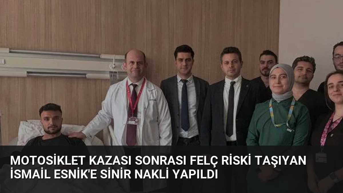 Motosiklet Kazası Sonrası Felç Riski Taşıyan İsmail Esnik’e Sinir Nakli Yapıldı