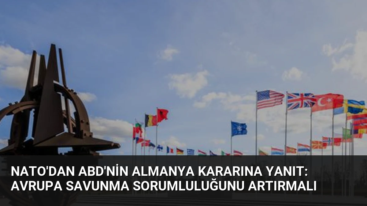 NATO’dan ABD’nin Almanya Kararına Yanıt: Avrupa Savunma Sorumluluğunu Artırmalı