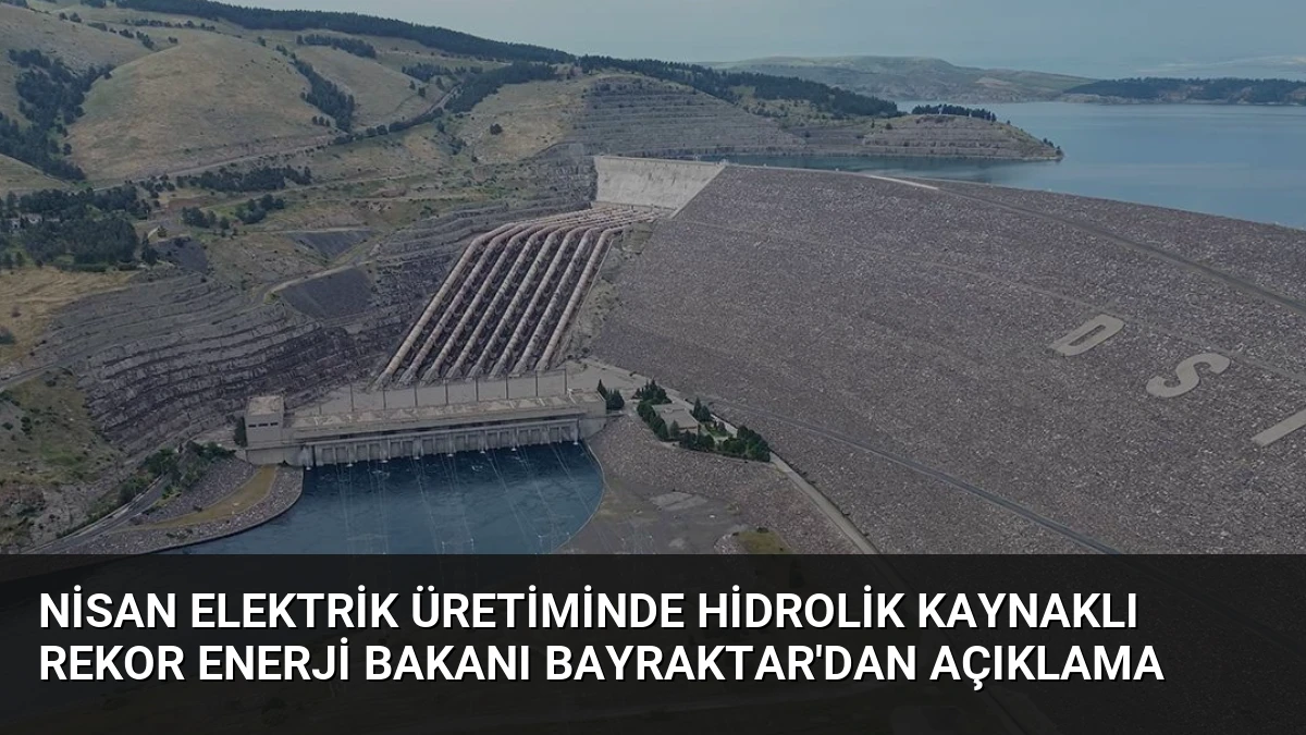 Nisan Elektrik Üretiminde Hidrolik Kaynaklı Rekor Enerji Bakanı Bayraktar’dan Açıklama