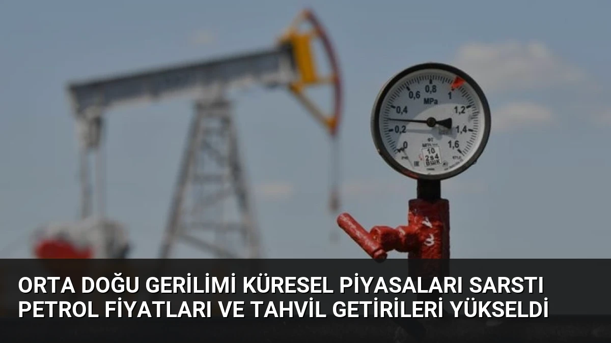 Orta Doğu Gerilimi Küresel Piyasaları Sarstı Petrol Fiyatları ve Tahvil Getirileri Yükseldi