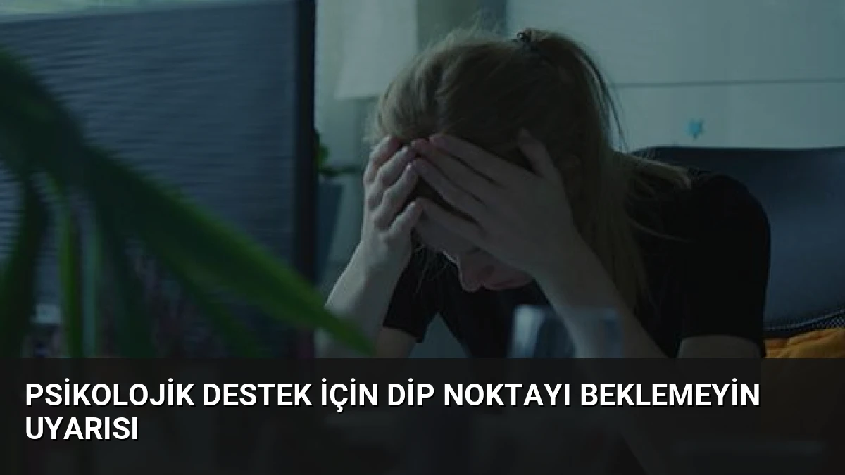 Psikolojik Destek İçin Dip Noktayı Beklemeyin Uyarısı