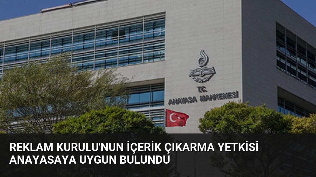 Reklam Kurulu’nun İçerik Çıkarma Yetkisi Anayasaya Uygun Bulundu
