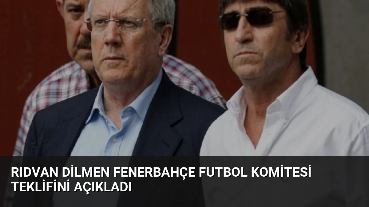 Rıdvan Dilmen Fenerbahçe Futbol Komitesi Teklifini Açıkladı