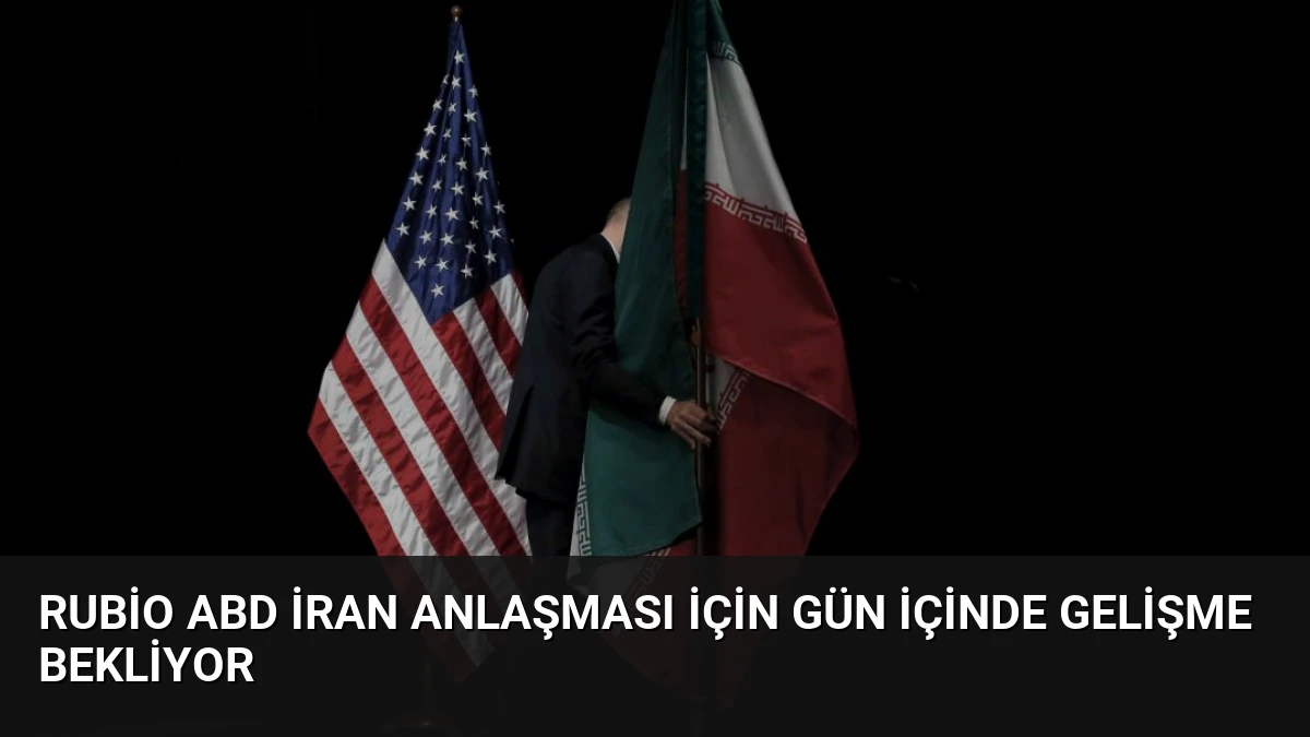Rubio ABD İran Anlaşması İçin Gün İçinde Gelişme Bekliyor