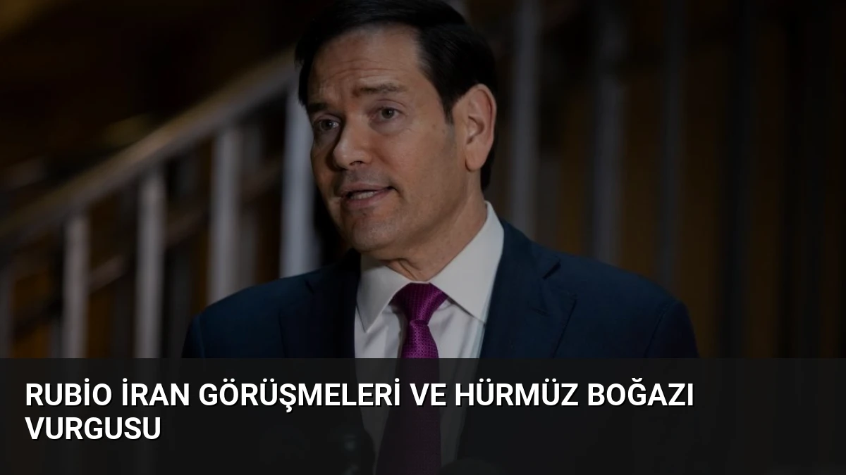 Rubio İran Görüşmeleri ve Hürmüz Boğazı Vurgusu