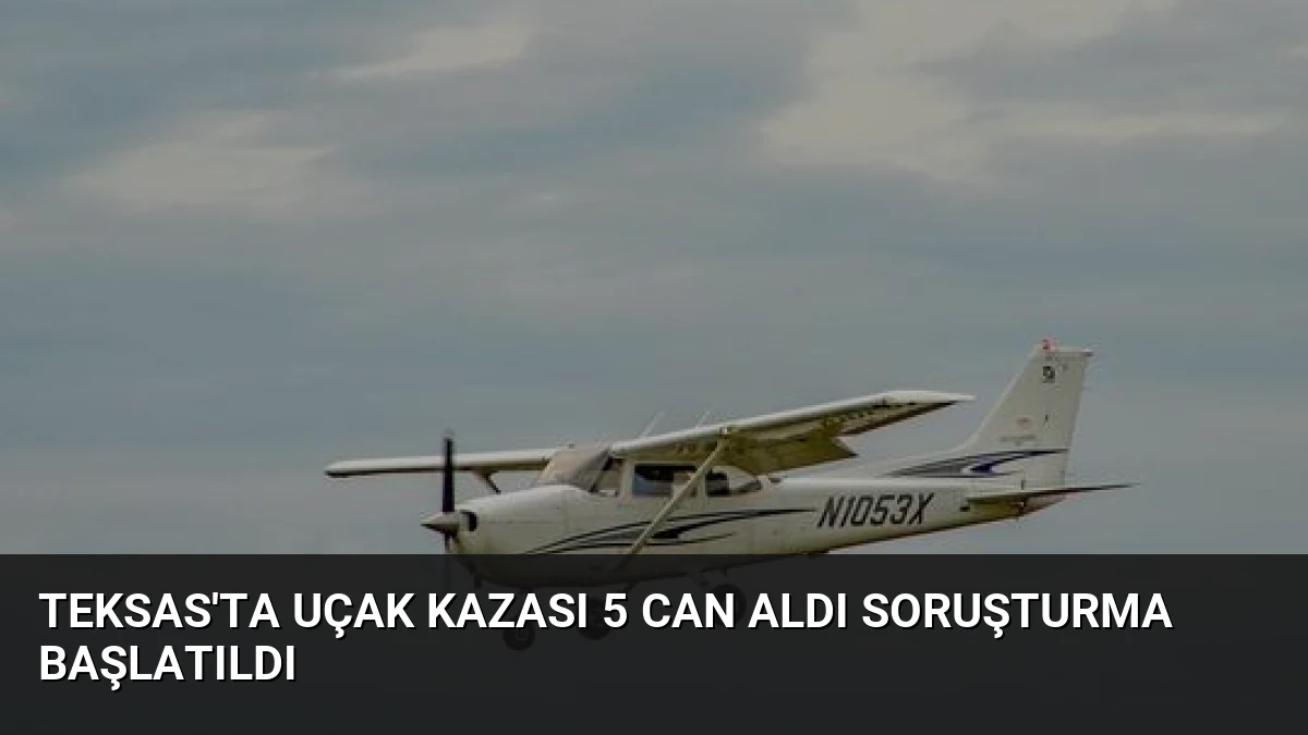 Teksas’ta Uçak Kazası 5 Can Aldı Soruşturma Başlatıldı