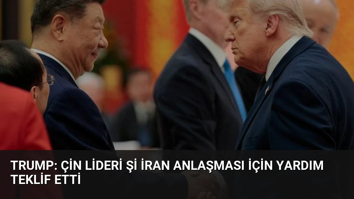 Trump: Çin Lideri Şi İran Anlaşması İçin Yardım Teklif Etti