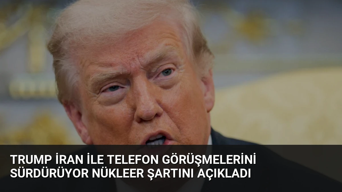 Trump İran ile telefon görüşmelerini sürdürüyor Nükleer şartını açıkladı