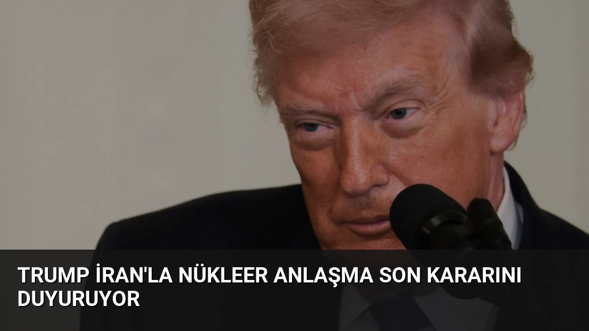 Trump İran’la Nükleer Anlaşma Son Kararını Duyuruyor