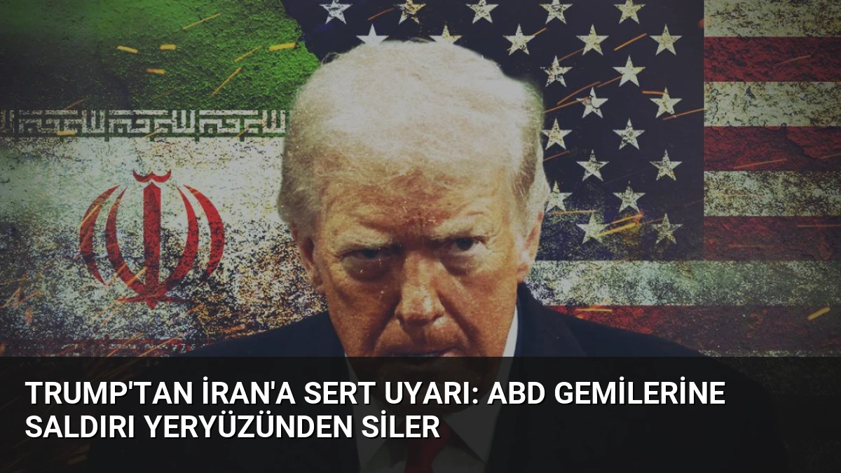 Trump’tan İran’a Sert Uyarı: ABD Gemilerine Saldırı Yeryüzünden Siler