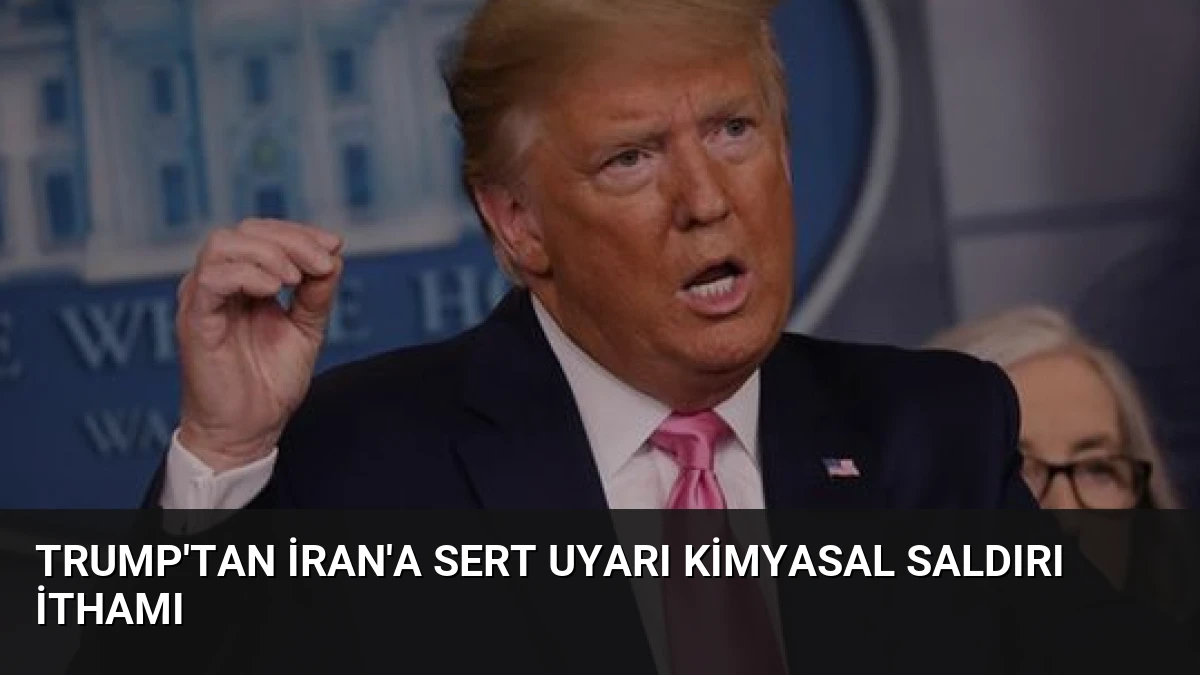Trump’tan İran’a Sert Uyarı Kimyasal Saldırı İthamı