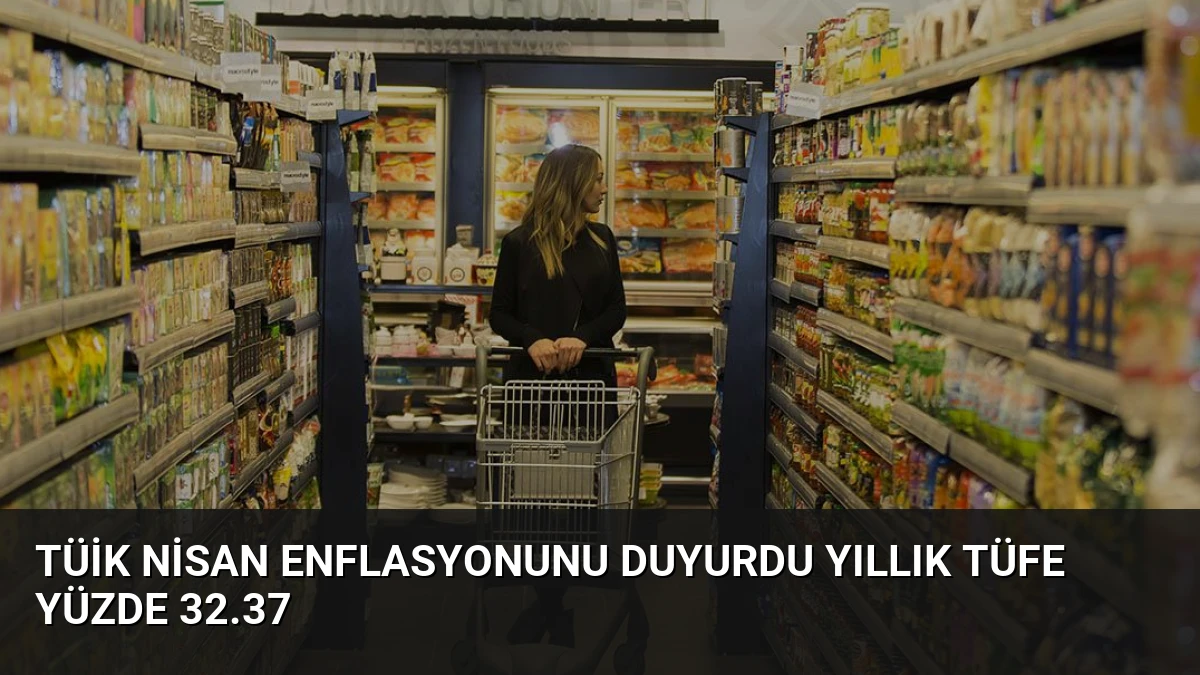 TÜİK Nisan Enflasyonunu Duyurdu Yıllık TÜFE Yüzde 32.37