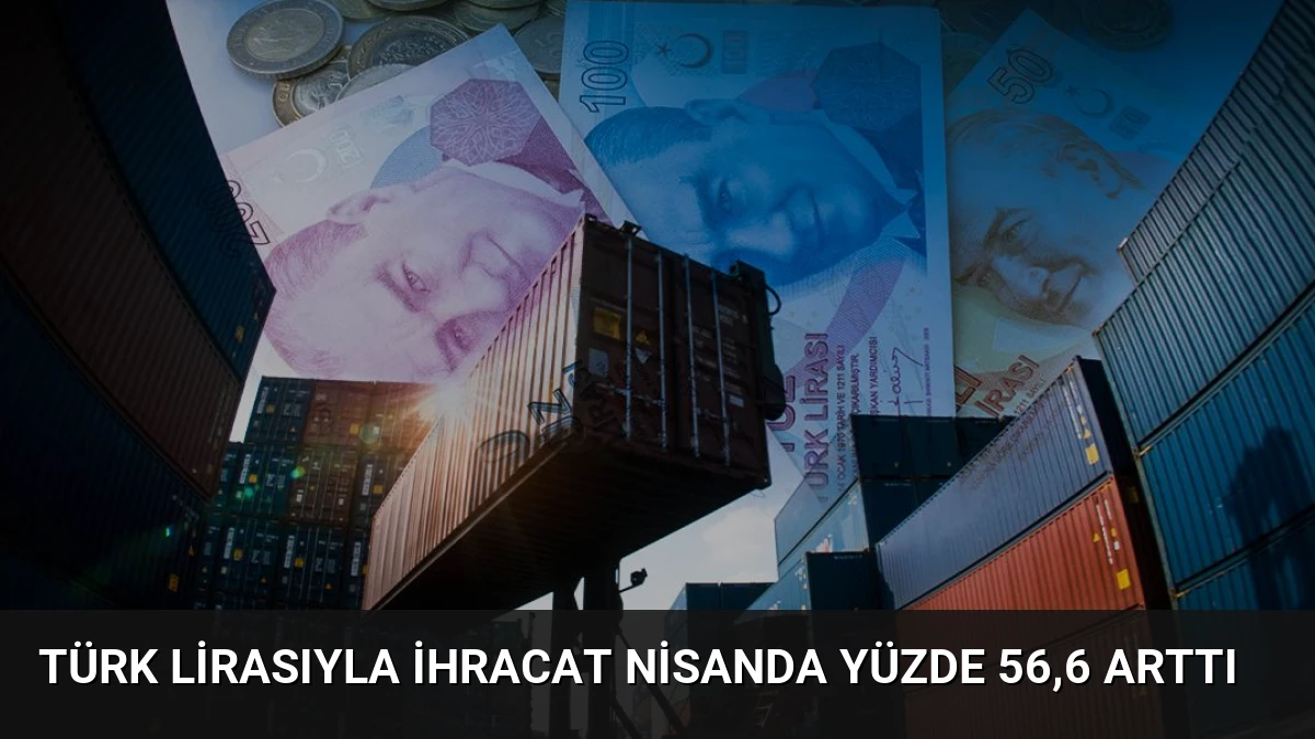 Türk Lirasıyla İhracat Nisanda Yüzde 56,6 Arttı