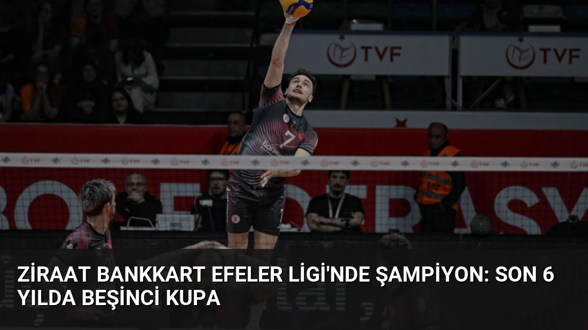 Ziraat Bankkart Efeler Ligi’nde Şampiyon: Son 6 Yılda Beşinci Kupa