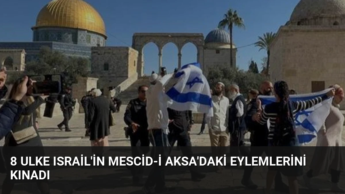 8 Ulke Israil’in Mescid-i Aksa’daki Eylemlerini Kınadı